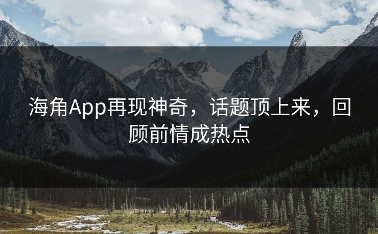 海角App再现神奇，话题顶上来，回顾前情成热点